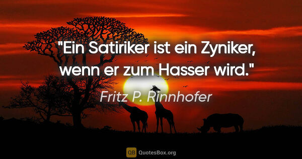 Fritz P. Rinnhofer Zitat: "Ein Satiriker ist ein Zyniker, wenn er zum Hasser wird."
