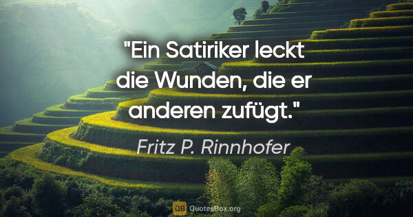 Fritz P. Rinnhofer Zitat: "Ein Satiriker leckt die Wunden, die er anderen zufügt."