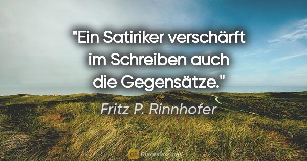 Fritz P. Rinnhofer Zitat: "Ein Satiriker verschärft im Schreiben auch die Gegensätze."