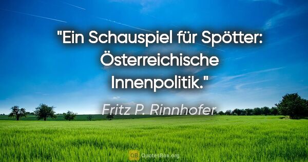 Fritz P. Rinnhofer Zitat: "Ein Schauspiel für Spötter: Österreichische Innenpolitik."
