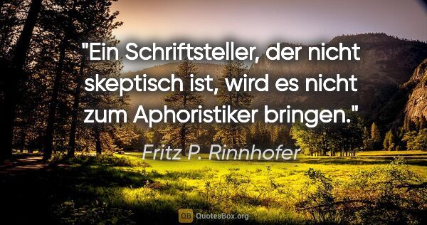 Fritz P. Rinnhofer Zitat: "Ein Schriftsteller, der nicht skeptisch ist, wird es nicht zum..."