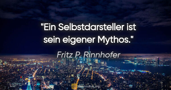 Fritz P. Rinnhofer Zitat: "Ein Selbstdarsteller ist sein eigener Mythos."