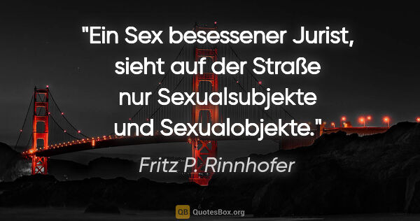 Fritz P. Rinnhofer Zitat: "Ein Sex besessener Jurist, sieht auf der Straße nur..."