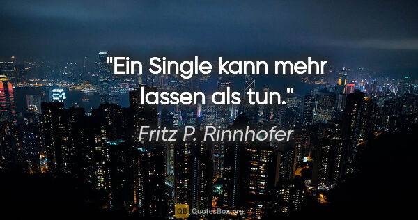 Fritz P. Rinnhofer Zitat: "Ein Single kann mehr lassen als tun."