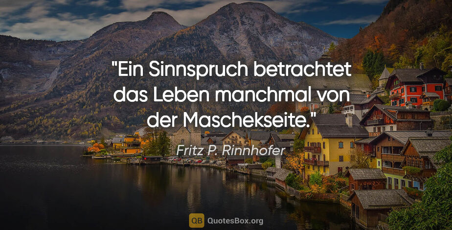 Fritz P. Rinnhofer Zitat: "Ein Sinnspruch betrachtet das Leben manchmal von der..."