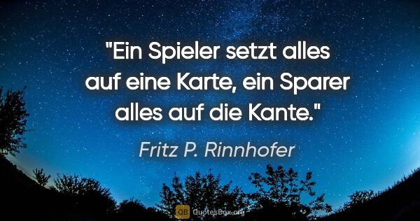 Fritz P. Rinnhofer Zitat: "Ein Spieler setzt alles auf eine Karte, ein Sparer alles auf..."