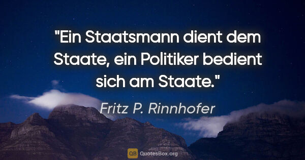 Fritz P. Rinnhofer Zitat: "Ein Staatsmann dient dem Staate, ein Politiker bedient sich am..."