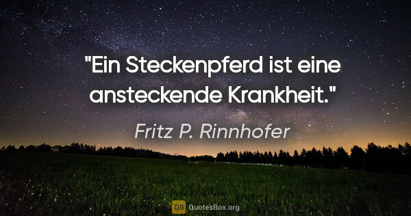 Fritz P. Rinnhofer Zitat: "Ein Steckenpferd ist eine ansteckende Krankheit."