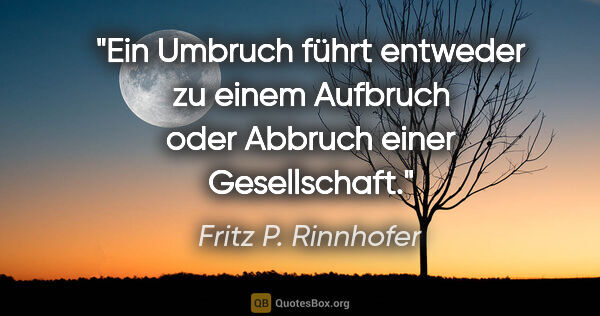 Fritz P. Rinnhofer Zitat: "Ein Umbruch führt entweder zu einem Aufbruch oder Abbruch..."