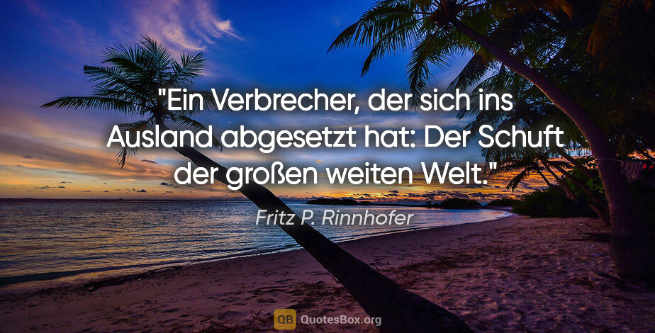 Fritz P. Rinnhofer Zitat: "Ein Verbrecher, der sich ins Ausland abgesetzt hat: Der Schuft..."