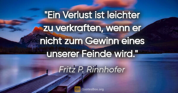 Fritz P. Rinnhofer Zitat: "Ein Verlust ist leichter zu verkraften, wenn er nicht zum..."