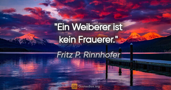 Fritz P. Rinnhofer Zitat: "Ein Weiberer ist kein Frauerer."