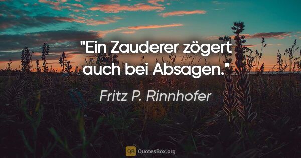 Fritz P. Rinnhofer Zitat: "Ein Zauderer zögert auch bei Absagen."