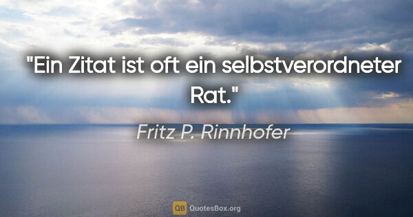 Fritz P. Rinnhofer Zitat: "Ein Zitat ist oft ein selbstverordneter Rat."