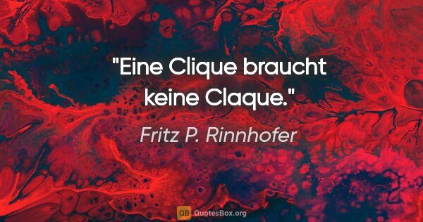 Fritz P. Rinnhofer Zitat: "Eine Clique braucht keine Claque."