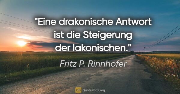 Fritz P. Rinnhofer Zitat: "Eine drakonische Antwort ist die Steigerung der lakonischen."