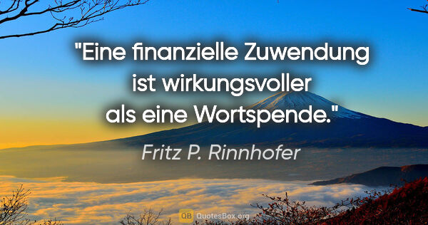 Fritz P. Rinnhofer Zitat: "Eine finanzielle Zuwendung ist wirkungsvoller als eine..."