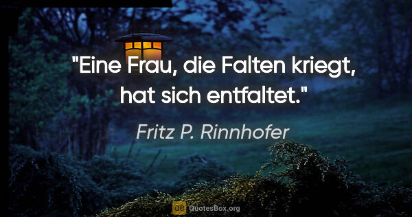 Fritz P. Rinnhofer Zitat: "Eine Frau, die Falten kriegt, hat sich entfaltet."