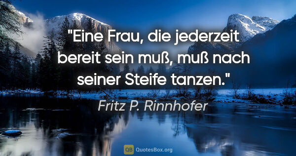 Fritz P. Rinnhofer Zitat: "Eine Frau, die jederzeit bereit sein muß, muß nach seiner..."