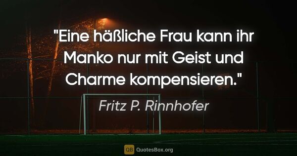 Fritz P. Rinnhofer Zitat: "Eine häßliche Frau kann ihr Manko nur mit Geist und Charme..."