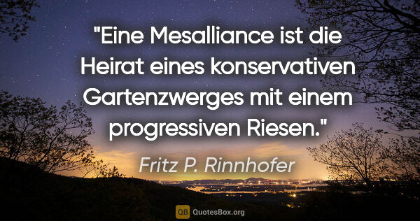 Fritz P. Rinnhofer Zitat: "Eine Mesalliance ist die Heirat eines konservativen..."
