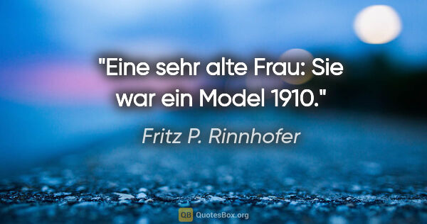 Fritz P. Rinnhofer Zitat: "Eine sehr alte Frau: Sie war ein Model 1910."