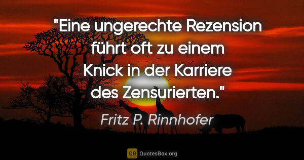 Fritz P. Rinnhofer Zitat: "Eine ungerechte Rezension führt oft zu einem Knick in der..."