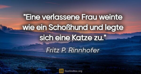 Fritz P. Rinnhofer Zitat: "Eine verlassene Frau weinte wie ein Schoßhund und legte sich..."