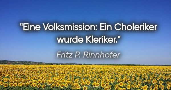Fritz P. Rinnhofer Zitat: "Eine Volksmission: Ein Choleriker wurde Kleriker."