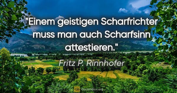 Fritz P. Rinnhofer Zitat: "Einem geistigen Scharfrichter muss man auch Scharfsinn..."