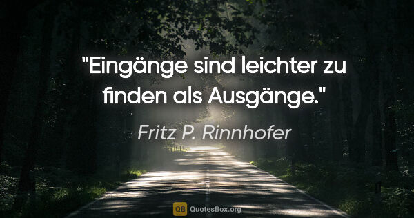 Fritz P. Rinnhofer Zitat: "Eingänge sind leichter zu finden als Ausgänge."