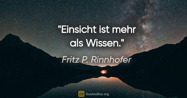 Fritz P. Rinnhofer Zitat: "Einsicht ist mehr als Wissen."
