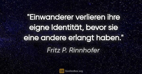 Fritz P. Rinnhofer Zitat: "Einwanderer verlieren ihre eigne Identität, bevor sie eine..."