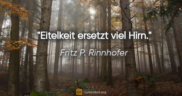 Fritz P. Rinnhofer Zitat: "Eitelkeit ersetzt viel Hirn."