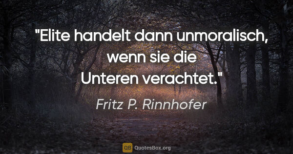 Fritz P. Rinnhofer Zitat: "Elite handelt dann unmoralisch, wenn sie die Unteren verachtet."
