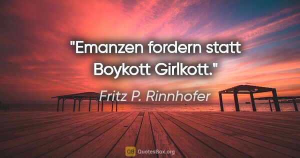 Fritz P. Rinnhofer Zitat: "Emanzen fordern statt Boykott Girlkott."