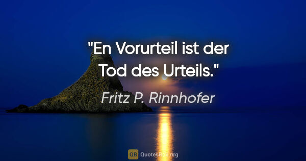 Fritz P. Rinnhofer Zitat: "En Vorurteil ist der Tod des Urteils."