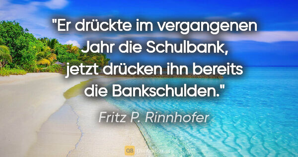 Fritz P. Rinnhofer Zitat: "Er drückte im vergangenen Jahr die Schulbank, jetzt drücken..."