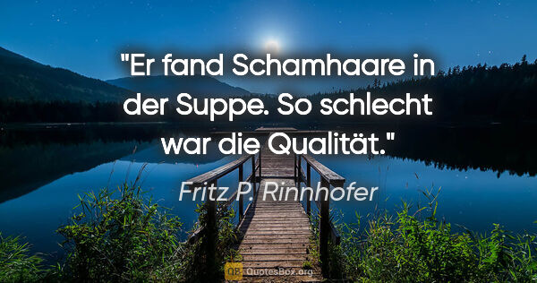 Fritz P. Rinnhofer Zitat: "Er fand Schamhaare in der Suppe. So schlecht war die Qualität."