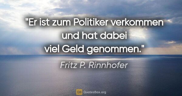 Fritz P. Rinnhofer Zitat: "Er ist zum Politiker verkommen und hat dabei viel Geld genommen."