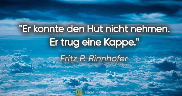 Fritz P. Rinnhofer Zitat: "Er konnte den Hut nicht nehmen. Er trug eine Kappe."