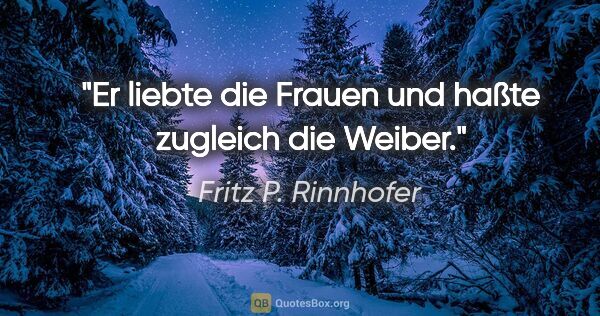 Fritz P. Rinnhofer Zitat: "Er liebte die Frauen und haßte zugleich die Weiber."