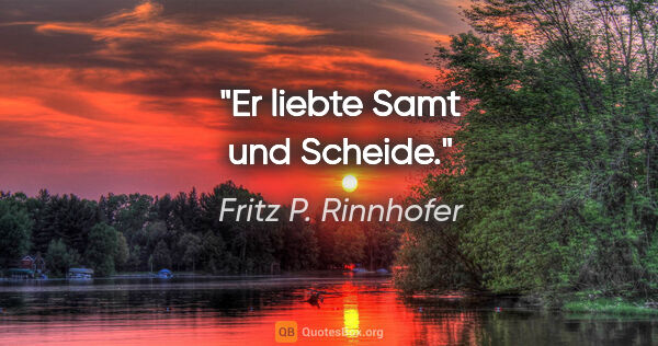 Fritz P. Rinnhofer Zitat: "Er liebte Samt und Scheide."