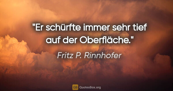 Fritz P. Rinnhofer Zitat: "Er schürfte immer sehr tief auf der Oberfläche."