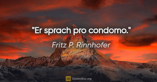 Fritz P. Rinnhofer Zitat: "Er sprach pro condomo."