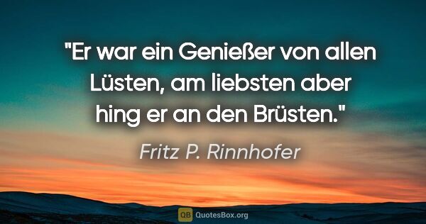 Fritz P. Rinnhofer Zitat: "Er war ein Genießer von allen Lüsten, am liebsten aber hing er..."