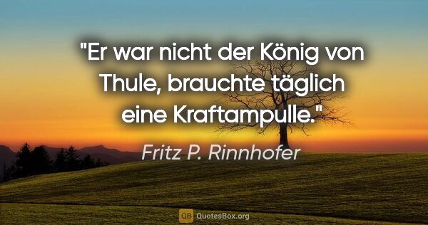 Fritz P. Rinnhofer Zitat: "Er war nicht der König von Thule, brauchte täglich eine..."