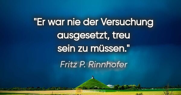 Fritz P. Rinnhofer Zitat: "Er war nie der Versuchung ausgesetzt, treu sein zu müssen."