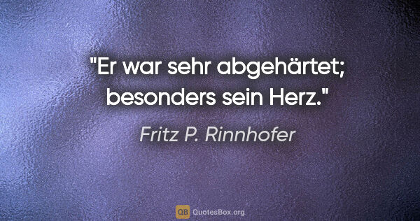 Fritz P. Rinnhofer Zitat: "Er war sehr abgehärtet; besonders sein Herz."