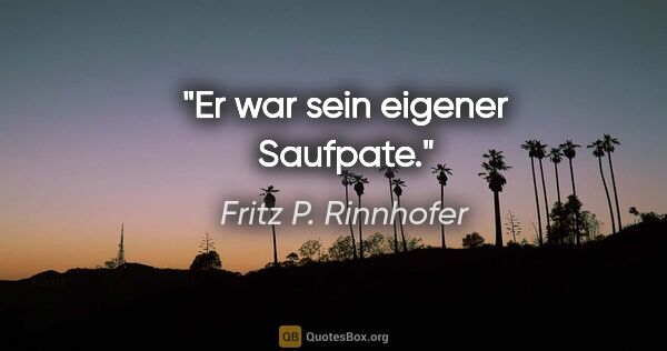 Fritz P. Rinnhofer Zitat: "Er war sein eigener Saufpate."